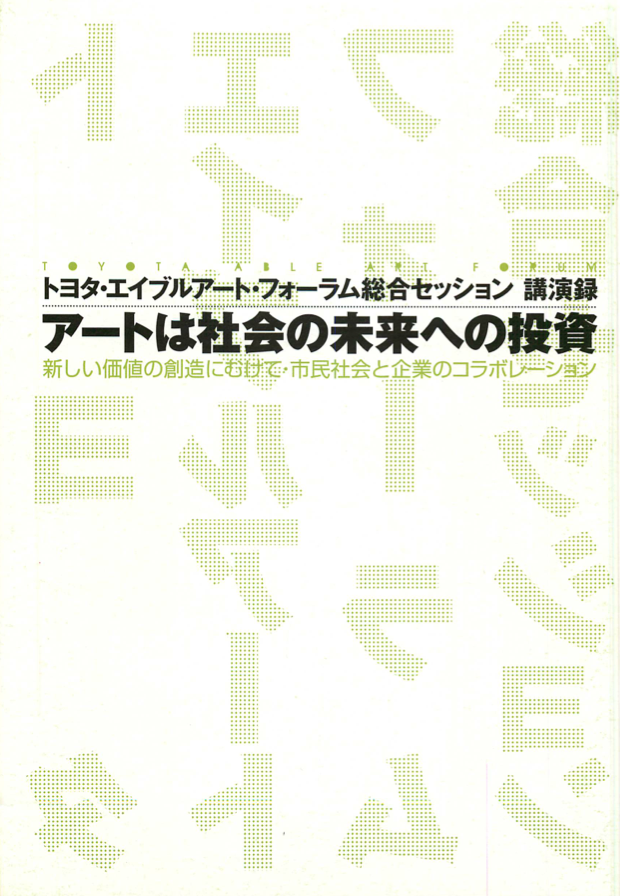 『アートは社会の未来への投資：
新しい価値の創造にむけて・市民社会と企業のコラボレーション
―トヨタ・エイブルアート・フォーラム総合セッション講演録』